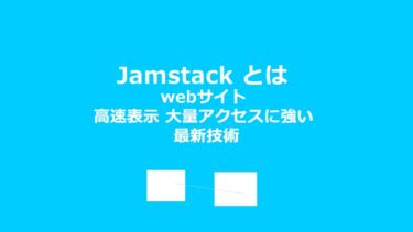 【トレンド】Jamstack とは webサイト 高速表示 大量アクセスに強い 最新技術