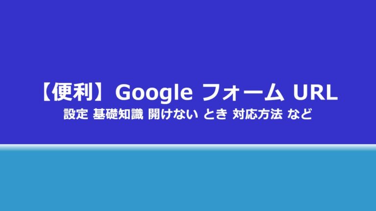 便利】Google フォーム URL 設定 基礎知識 開けない とき 対応方法 