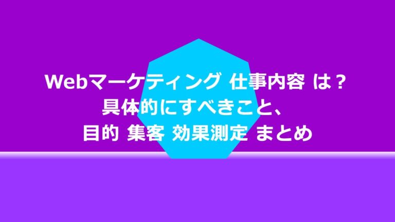 Webマーケティング 仕事内容 は？具体的にすべきこと、目的 集客 効果測定 まとめ