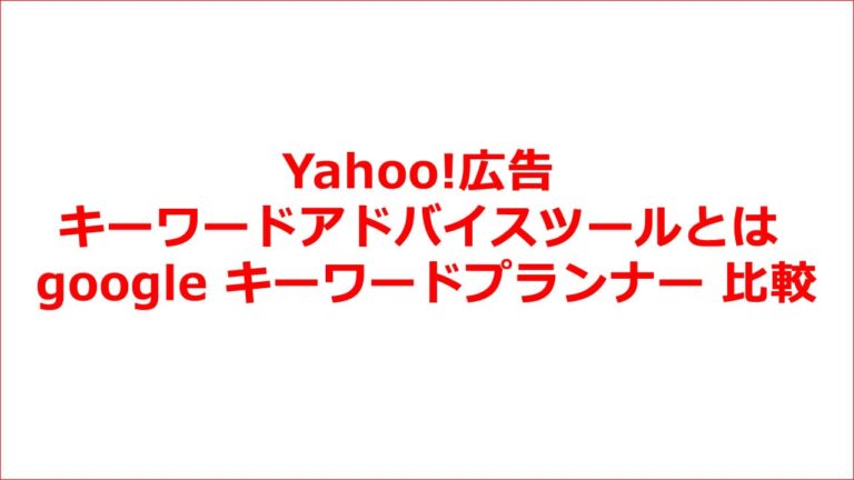 Yahoo!広告 キーワードアドバイスツールとは google キーワードプランナー 比較