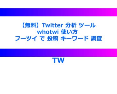 【無料】Twitter 分析 ツール whotwi 使い方 フーツイ で 投稿 キーワード 調査