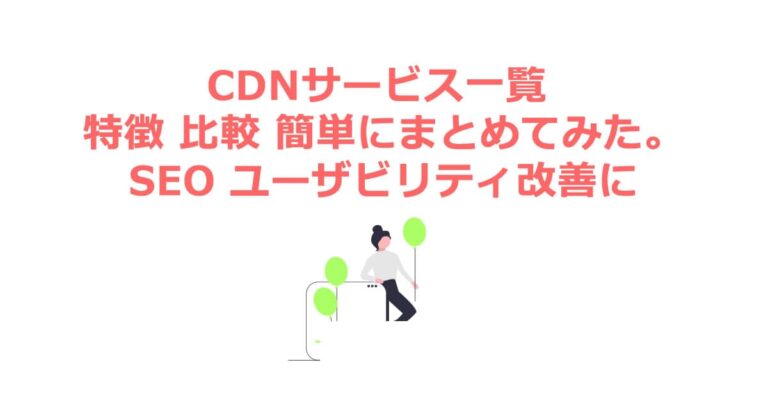 CDNサービス一覧 特徴 比較 簡単にまとめてみた。SEO ユーザビリティ改善に