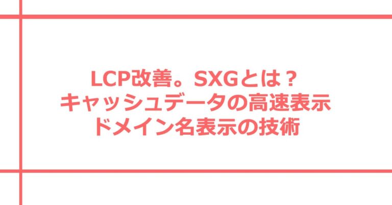 LCP改善。Signed Exchange (SXG)とは?データ 高速表示 & ドメイン名表示 技術